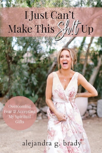 I Just Can't Make This Sh!t Up: Overcoming Fear and Accepting My Spiritual Gifts