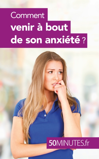 Comment venir a bout de son anxiete ?