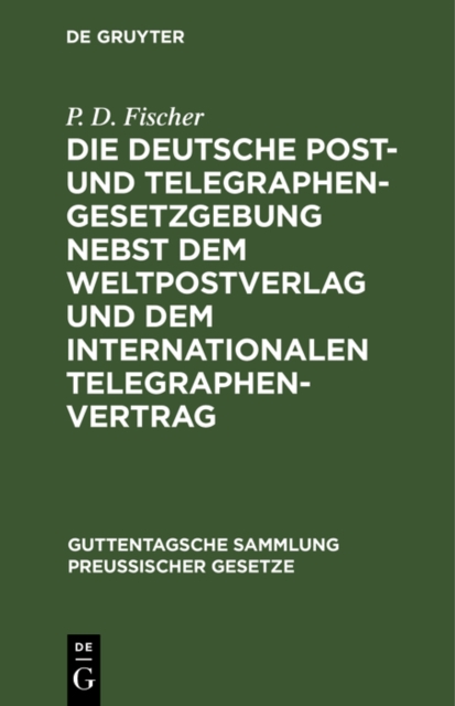 Die deutsche Post- und Telegraphen-Gesetzgebung nebst dem Weltpostverlag und dem Internationalen Telegraphenvertrag
