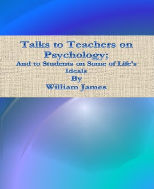 Talks to Teachers on Psychology; And to Students on Some of Life's Ideals