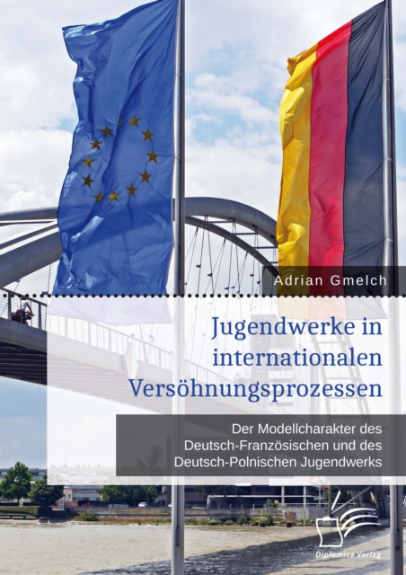 Jugendwerke in internationalen Versohnungsprozessen. Der Modellcharakter des Deutsch-Franzosischen und des Deutsch-Polnischen Jugendwerks