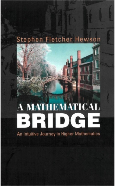 Mathematical Bridge, A: An Intuitive Journey In Higher Mathematics