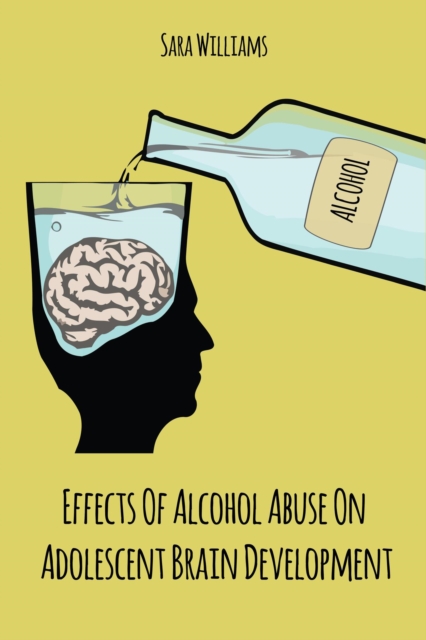 Effects Of  Alcohol Abuse On  Adolescent Brain  Development
