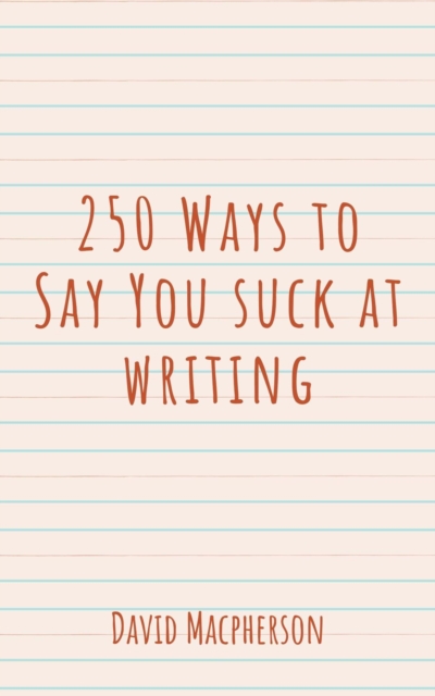 250 Ways to Say You Suck at Writing