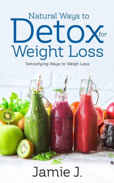 Natural Ways to Detox for Weight Loss: Detoxifying Ways to Weigh Less