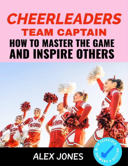 Cheerleaders Team Captain: How to Master the Game and Inspire Others