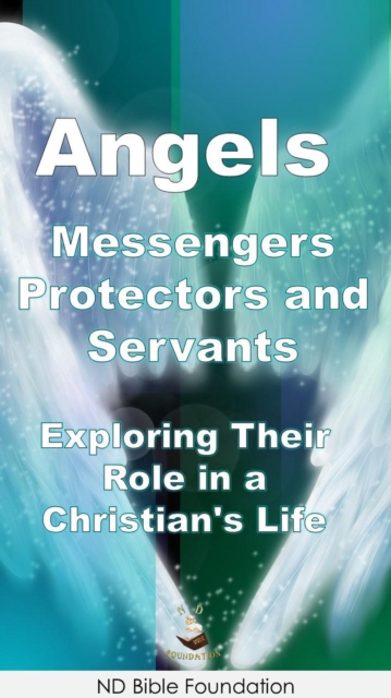 Angels Messengers, Protectors, and Servants - Exploring Their Role in a Christian's Life