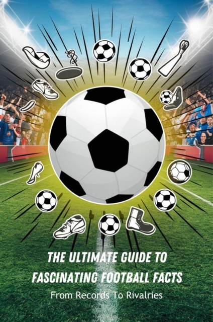 Ultimate Guide To Fascinating Football Facts: From Records To Rivalries