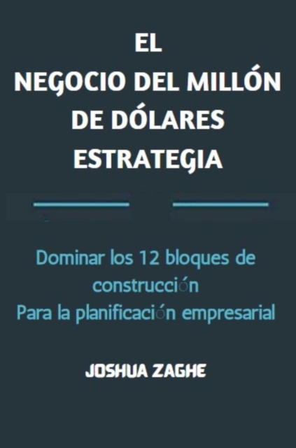 EL NEGOCIO DEL MILLON DE DOLARES ESTRATEGIA: Dominar los 12 bloques de construccion Para la planificacion empresarial