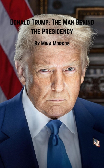 Donald Trump: The Man Behind the Presidency