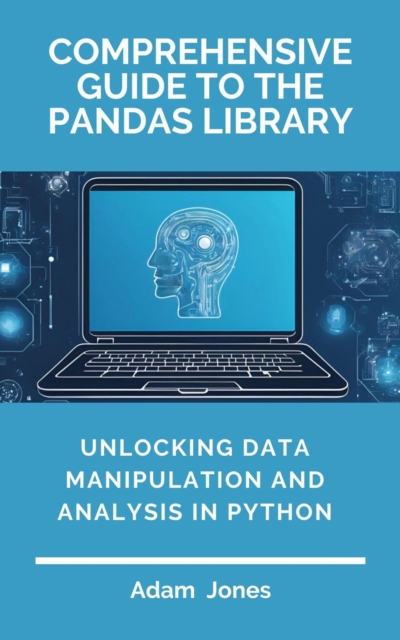 Comprehensive Guide to the Pandas Library: Unlocking Data Manipulation and Analysis in Python