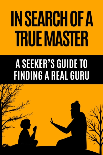 In Search of a True Master - A Seeker's Guide to Finding a Real Guru