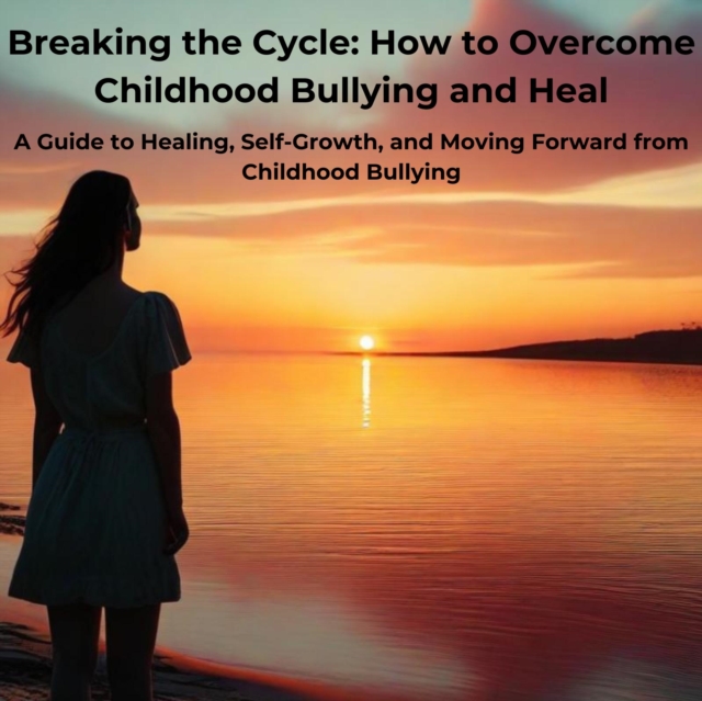 Breaking the Cycle: How to Overcome Childhood Bullying and Heal