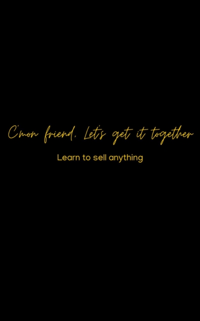 C'mon friend, Let's get it together :Learn to sell ANYTHING