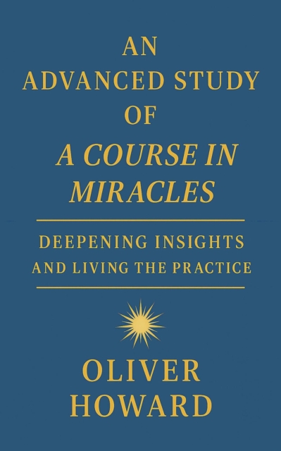 Advanced Study of A Course in Miracles: Deepening Insights and Living the Practice
