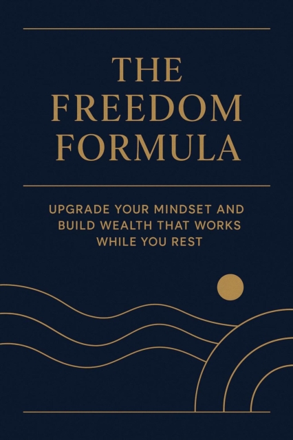 Freedom Formula: Upgrade Your Mindset and Build Wealth That Works While You Rest