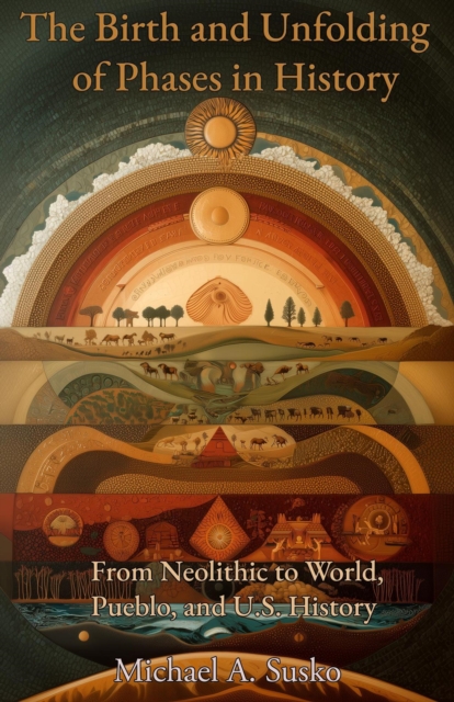 Birth and Unfolding of Phases in History: From Neolithic to World, Pueblo, and U.S. History