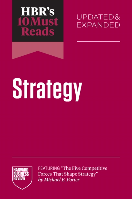 HBR's 10 Must Reads on Strategy, Updated and Expanded (featuring "e;The Five Competitive Forces That Shape Strategy"e; by Michael E. Porter)