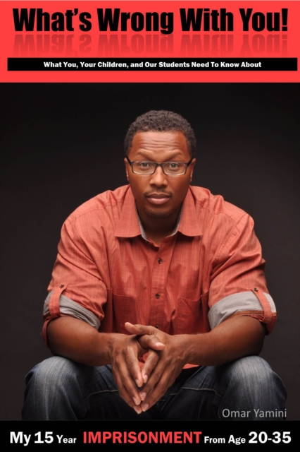 What's Wrong With You! (What You, Your Children, and Our Students Need To Know About My 15 Year Imprisonment From Age 20 to 35)