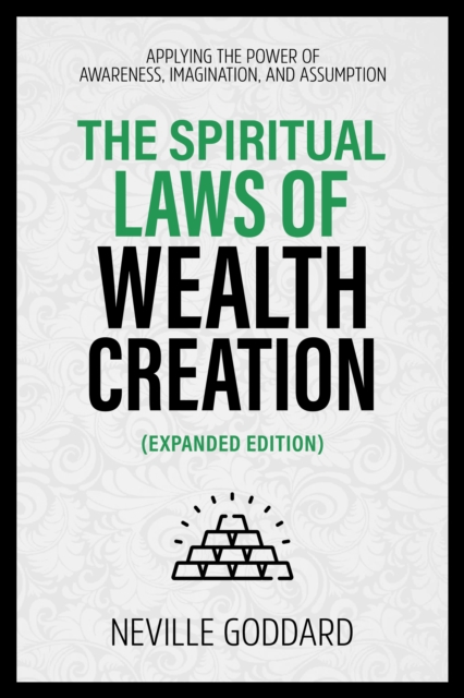 Spiritual Laws Of Wealth Creation - Applying The Power Of Awareness, Imagination, And Assumption (Extended Edition)