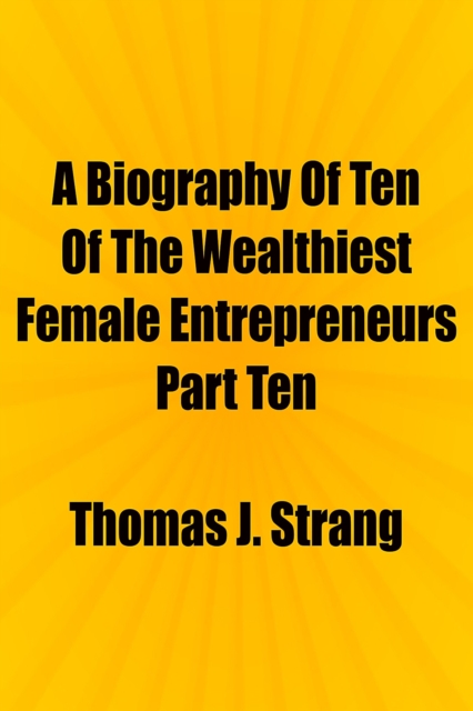 Biography Of Ten Of The Wealthiest Female Entrepreneurs Part Ten