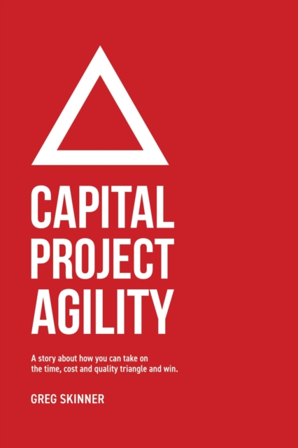 Capital Project Agility: A story about how you can take on the time, cost and quality triangle and win.
