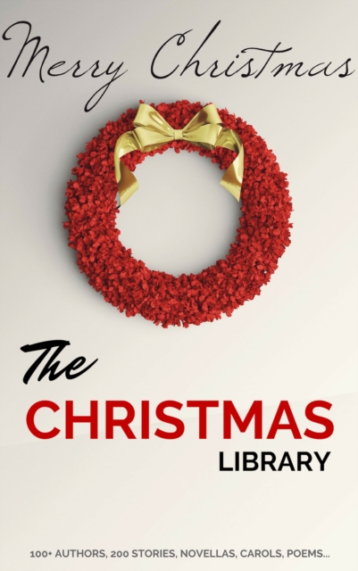 The Christmas Library : 250+ Essential Christmas Novels, Poems, Carols, Short Stories...by 100+ Authors