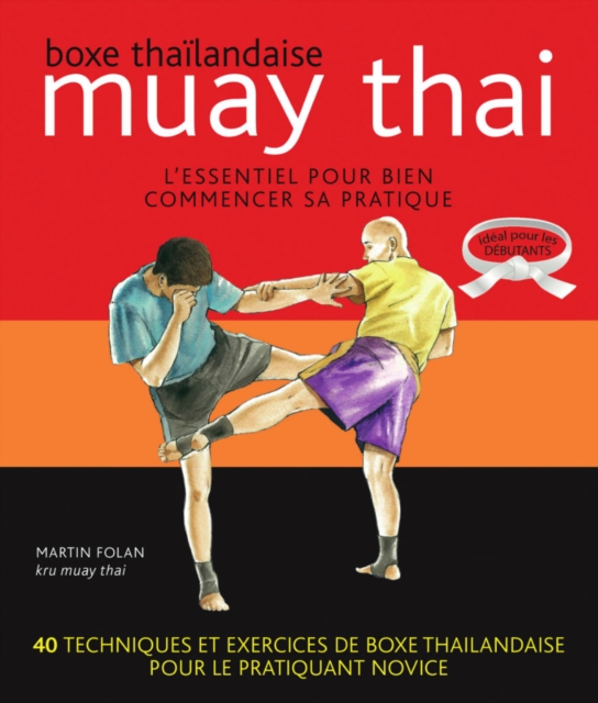 Muay thaï : Boxe thaïlandaise - L'essentiel pour bien commencer sa pratique