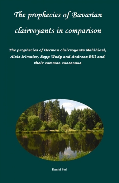 prophecies of Bavarian clairvoyants in comparison - The prophecies of German clairvoyants Muhlhiasl, Alois Irlmaier, Sepp Wudy and Andreas Rill and their common consensus