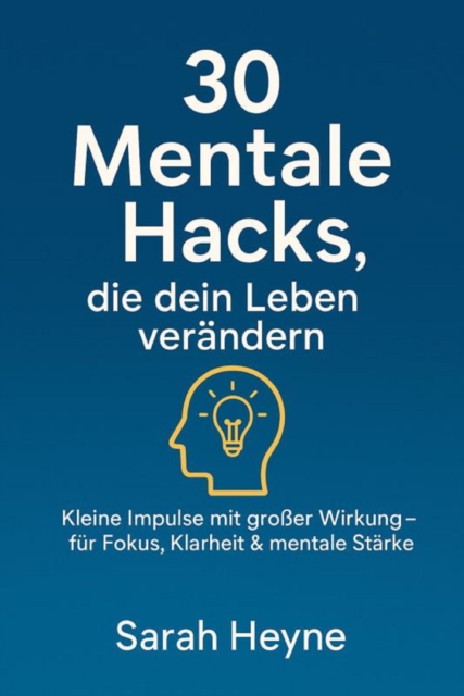 "30 mentale Hacks, die dein Leben verändern – kleine Impulse mit großer Wirkung für Fokus, Klarheit & mentale-Stärke"