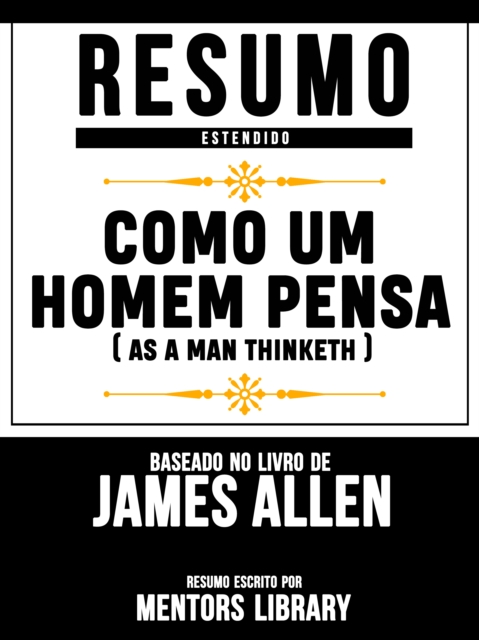 Resumo Estendido: Como Um Homem Pensa (As A Man Thinketh) - Baseado No Livro De James Allen