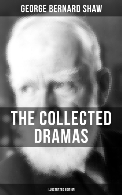Collected Dramas of George Bernard Shaw (Illustrated Edition)