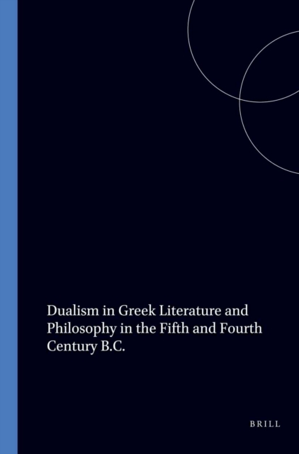 Dualism in Greek Literature and Philosophy in the Fifth and Fourth Century B.C.