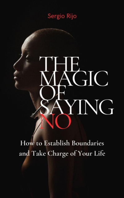 Magic of Saying No: How to Establish Boundaries and Take Charge of Your Life