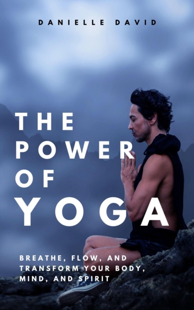 Power of Yoga  Breathe, Flow, and Transform Your Body, Mind, and Spirit