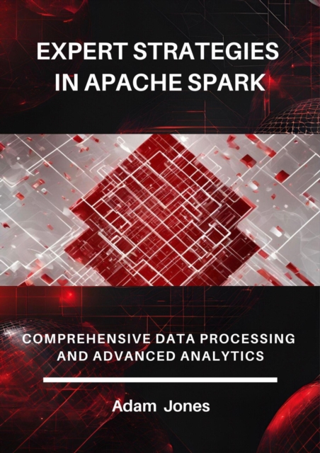 Expert Strategies in Apache Spark: Comprehensive Data Processing and Advanced Analytics