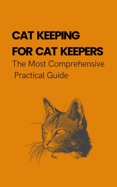 Cat Keeping For Cat Keepers: The Most Comprehensive Practical Guide