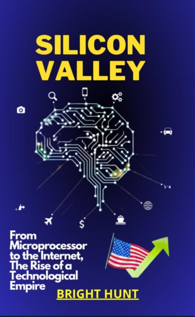 SILICON VALLEY: From Microprocessor to the Internet, The Rise of a Technological Empire