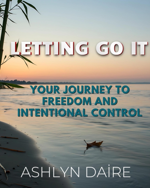Letting It Go: Your Journey to Freedom and Intentional Control