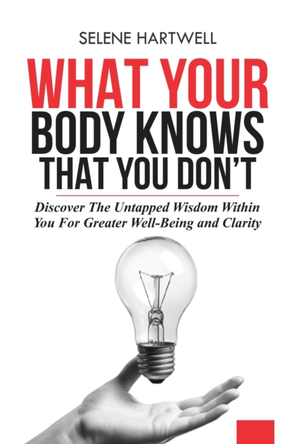 What Your Body Knows That You Don't: Discover the Untapped Wisdom Within You for Greater Well-Being and Clarity