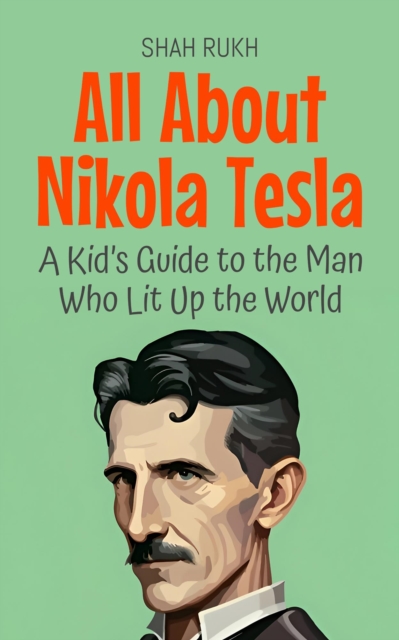 All About Nikola Tesla: A Kid's Guide to the Man Who Lit Up the World