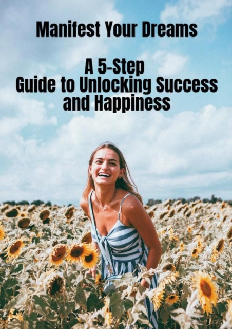 Manifest Your Dreams -  A 5-Step Guide to Unlocking Success and Happiness