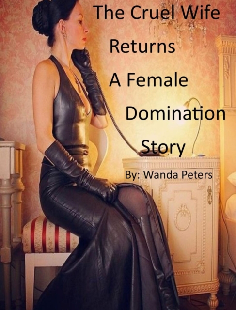 Cruel Wife Returns A Female Domination Story