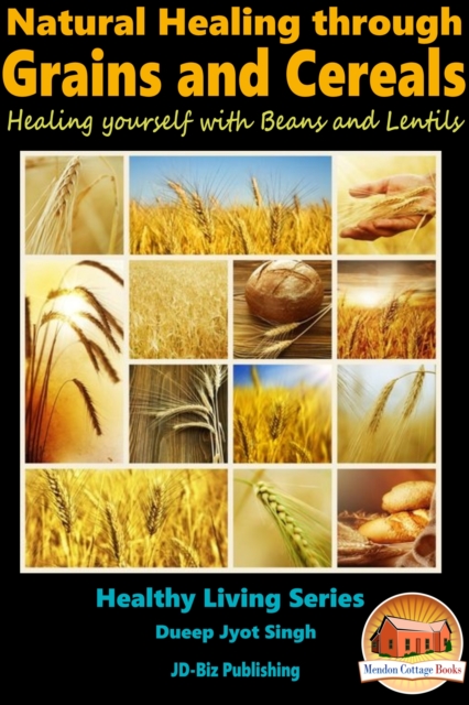 Natural Healing through Grains and Cereals: Healing yourself with Beans and Lentils
