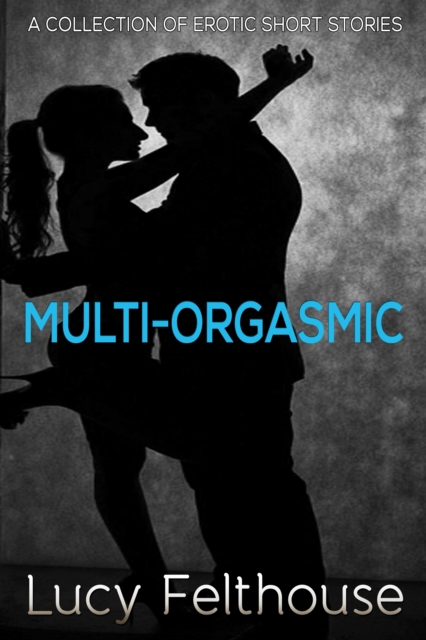 Multi-Orgasmic: A Collection of Erotic Short Stories