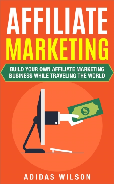 Affiliate Marketing - Build Your Own Affiliate Marketing Business While Traveling The World