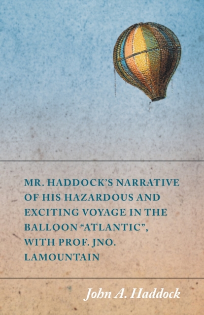 Mr. Haddock's Narrative of His Hazardous and Exciting Voyage in the Balloon "e;Atlantic"e;, with Prof. Jno. LaMountain