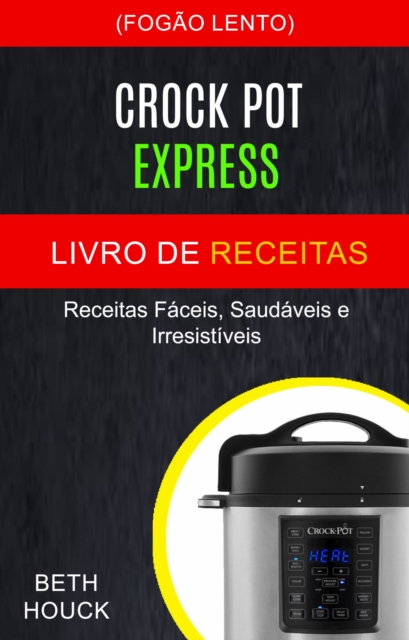 Crockpot Express Livro de receitas: Receitas faceis, saudaveis e irresistiveis (Fogao Lento)