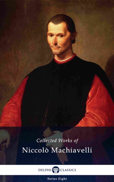 Delphi Collected Works of Niccolo Machiavelli (Illustrated)