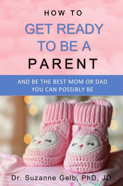 How to Get Ready to Be a Parent-And Be the Best Mom or Dad You Can Possibly Be